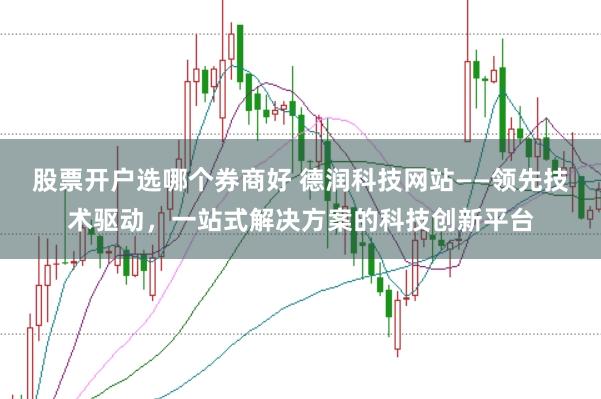 股票开户选哪个券商好 德润科技网站——领先技术驱动，一站式解决方案的科技创新平台
