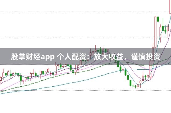 股掌财经app 个人配资：放大收益，谨慎投资