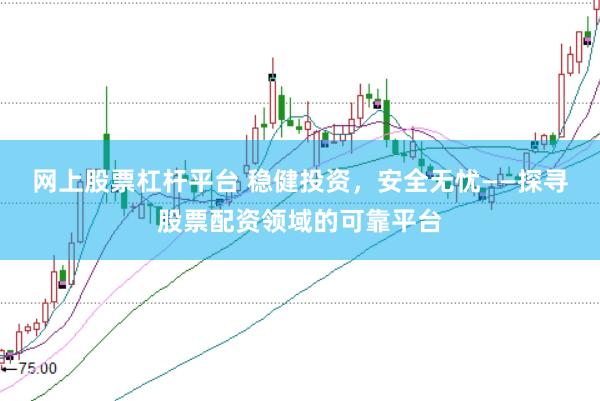 网上股票杠杆平台 稳健投资，安全无忧——探寻股票配资领域的可靠平台