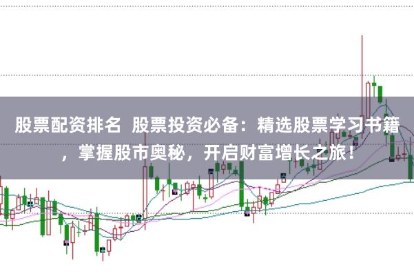 股票配资排名  股票投资必备：精选股票学习书籍，掌握股市奥秘，开启财富增长之旅！