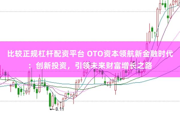 比较正规杠杆配资平台 OTO资本领航新金融时代：创新投资，引领未来财富增长之路