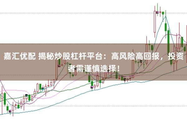 嘉汇优配 揭秘炒股杠杆平台：高风险高回报，投资者需谨慎选择！