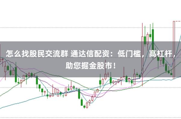 怎么找股民交流群 通达信配资:低门槛,高杠杆,助您掘金股市!