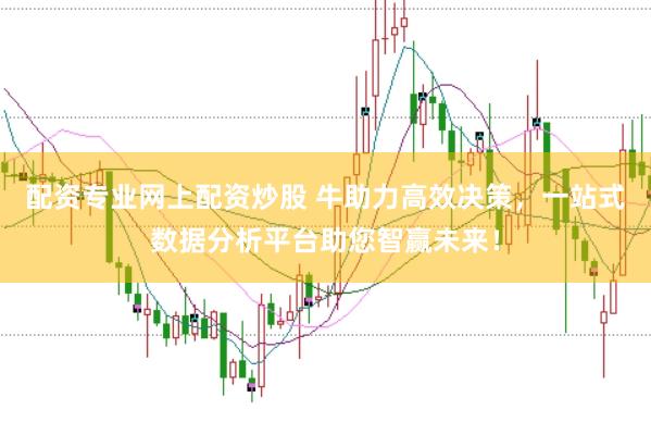 配资专业网上配资炒股 牛助力高效决策,一站式数据分析平台助您智赢未来!