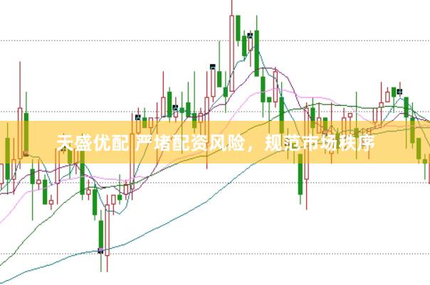 天盛优配 严堵配资风险,规范市场秩序