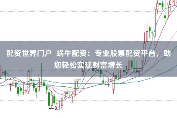 配资世界门户  蜗牛配资：专业股票配资平台，助您轻松实现财富增长