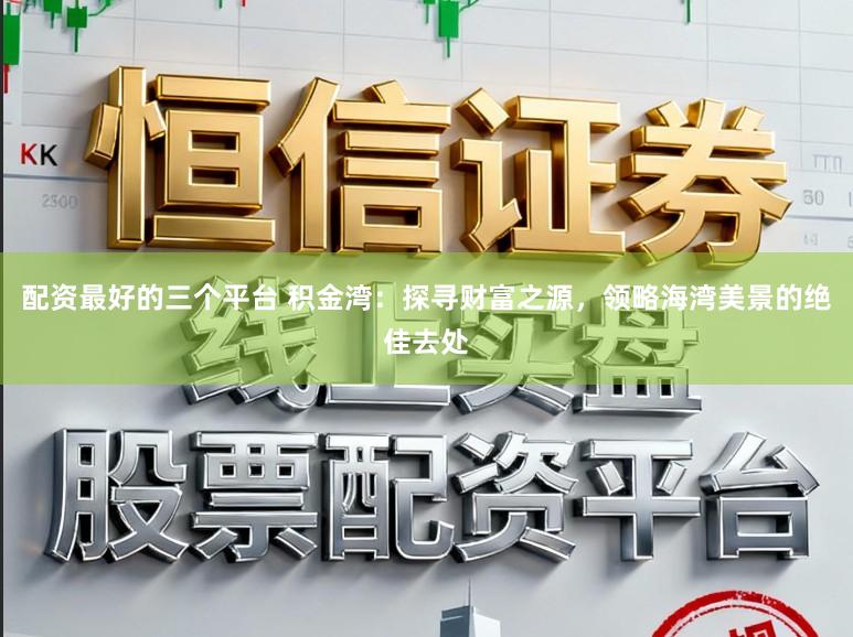 配资最好的三个平台 积金湾:探寻财富之源,领略海湾美景的绝佳去处