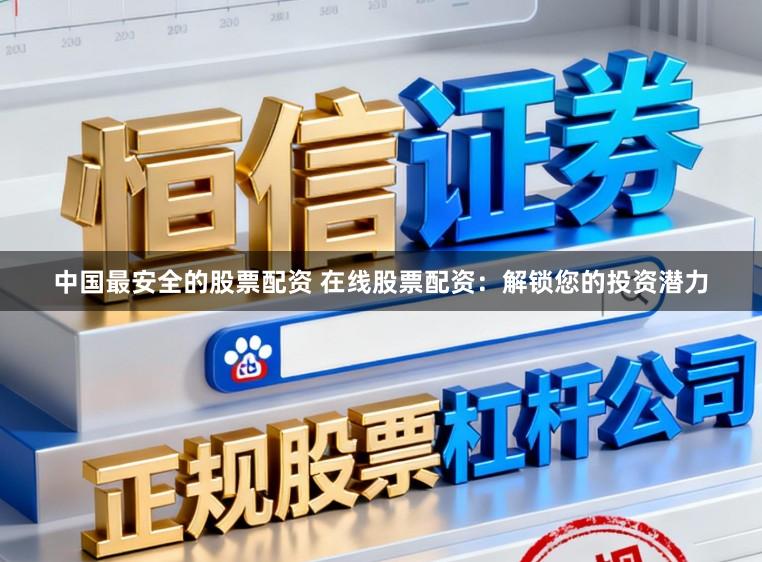 中国最安全的股票配资 在线股票配资：解锁您的投资潜力