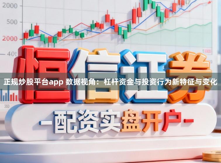 正规炒股平台app 数据视角：杠杆资金与投资行为新特征与变化