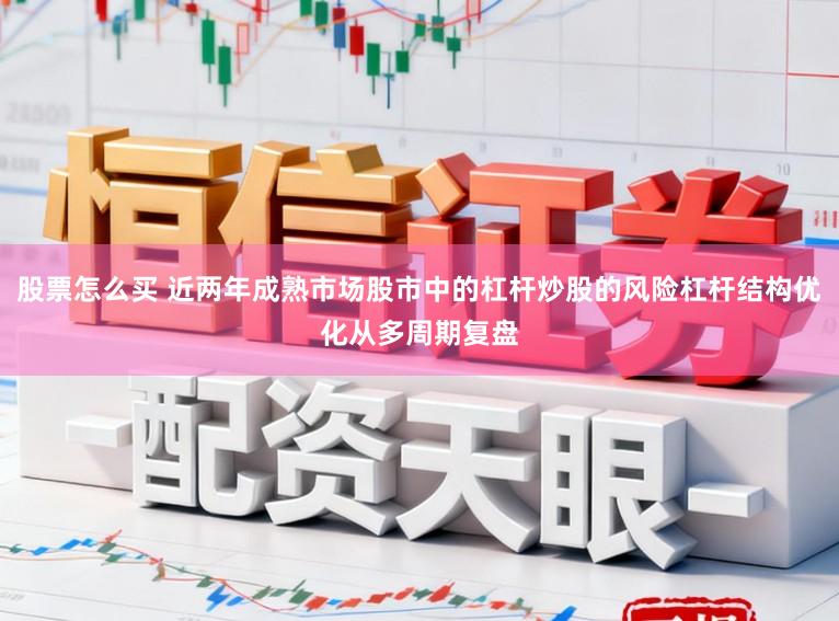 股票怎么买 近两年成熟市场股市中的杠杆炒股的风险杠杆结构优化从多周期复盘