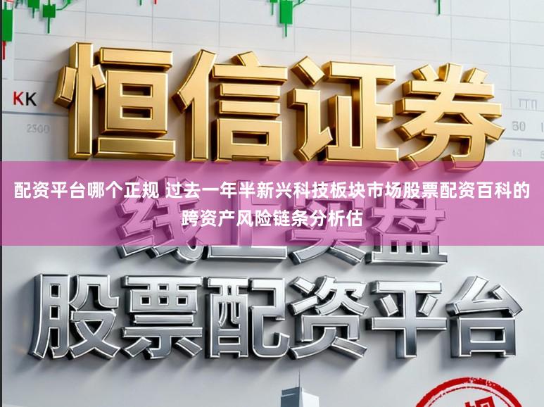 配资平台哪个正规 过去一年半新兴科技板块市场股票配资百科的跨资产风险链条分析估