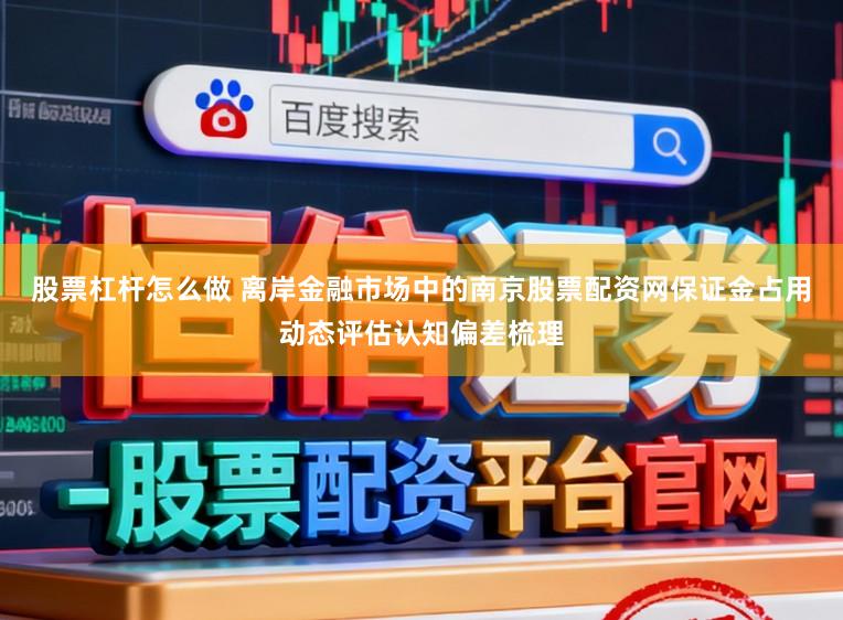 股票杠杆怎么做 离岸金融市场中的南京股票配资网保证金占用动态评估认知偏差梳理