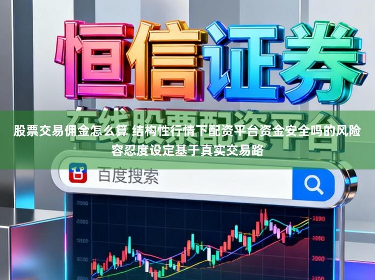 股票交易佣金怎么算 结构性行情下配资平台资金安全吗的风险容忍度设定基于真实交易路