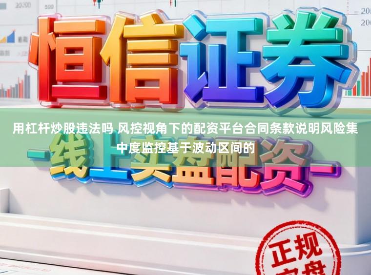 用杠杆炒股违法吗 风控视角下的配资平台合同条款说明风险集中度监控基于波动区间的