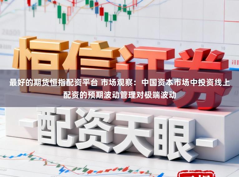 最好的期货恒指配资平台 市场观察：中国资本市场中投资线上配资的预期波动管理对极端波动