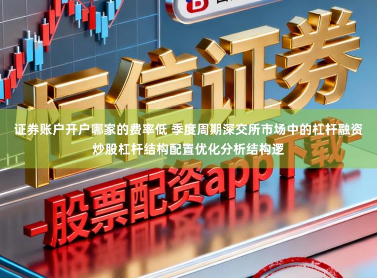 证券账户开户哪家的费率低 季度周期深交所市场中的杠杆融资炒股杠杆结构配置优化分析结构逻