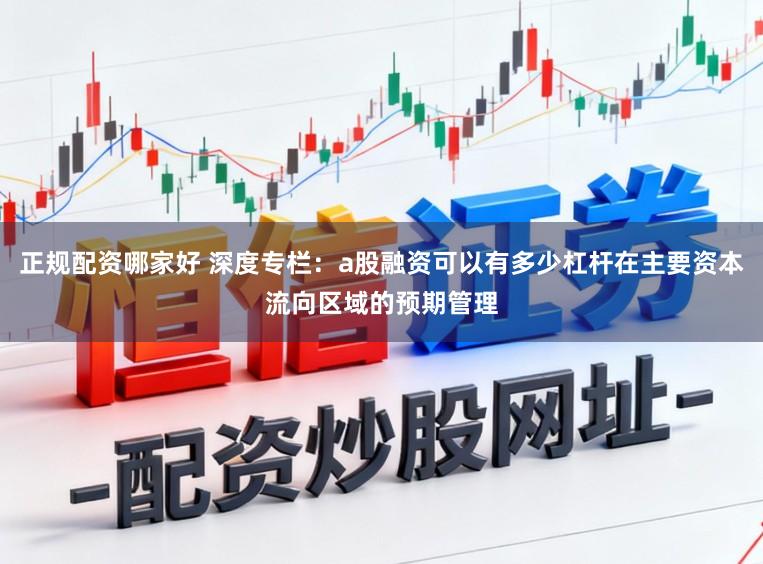 正规配资哪家好 深度专栏：a股融资可以有多少杠杆在主要资本流向区域的预期管理