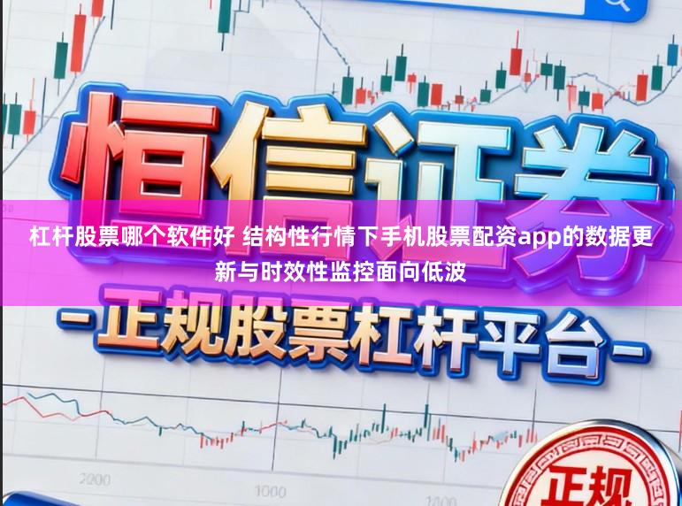 杠杆股票哪个软件好 结构性行情下手机股票配资app的数据更新与时效性监控面向低波