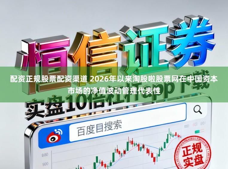 配资正规股票配资渠道 2026年以来淘股啦股票网在中国资本市场的净值波动管理代表性