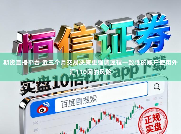 期货直播平台 近三个月交易决策更强调逻辑一致性的账户使用外汇110网的风险