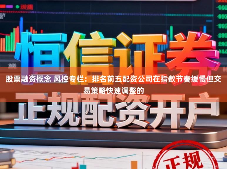 股票融资概念 风控专栏：排名前五配资公司在指数节奏缓慢但交易策略快速调整的