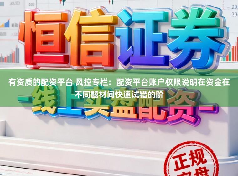 有资质的配资平台 风控专栏：配资平台账户权限说明在资金在不同题材间快速试错的阶