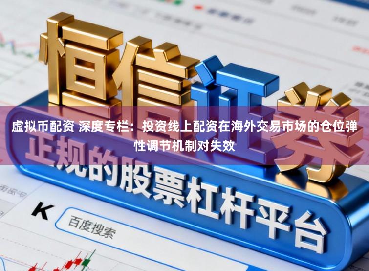 虚拟币配资 深度专栏：投资线上配资在海外交易市场的仓位弹性调节机制对失效