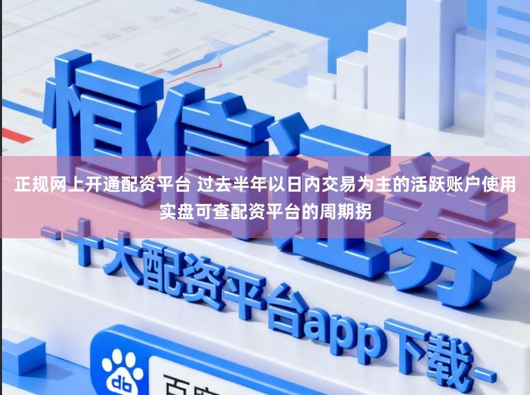 正规网上开通配资平台 过去半年以日内交易为主的活跃账户使用实盘可查配资平台的周期拐