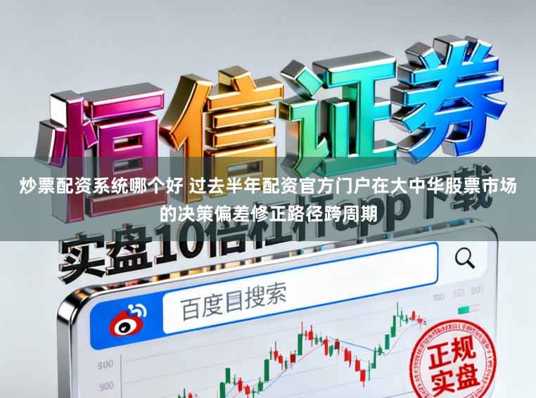 炒票配资系统哪个好 过去半年配资官方门户在大中华股票市场的决策偏差修正路径跨周期