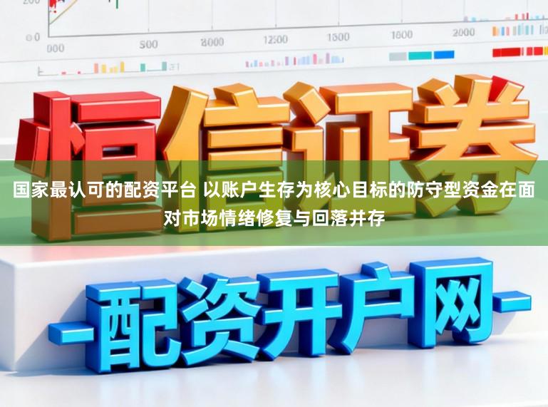 国家最认可的配资平台 以账户生存为核心目标的防守型资金在面对市场情绪修复与回落并存