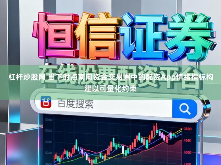 杠杆炒股网 当下时点南向资金交易圈中的配资App情绪指标构建以可量化约束