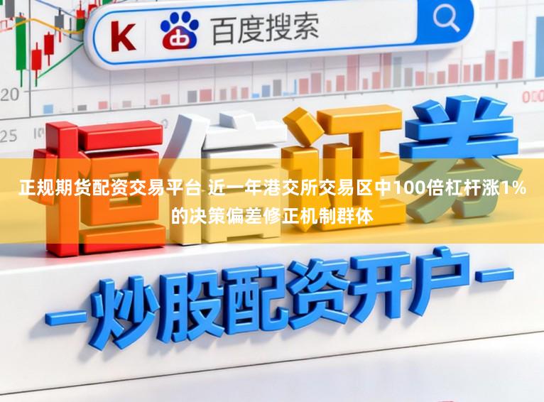 正规期货配资交易平台 近一年港交所交易区中100倍杠杆涨1%的决策偏差修正机制群体