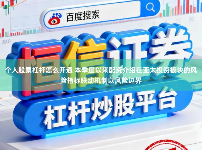 个人股票杠杆怎么开通 本季度以来配资介绍在亚太投资板块的风险指标联动机制以风险边界