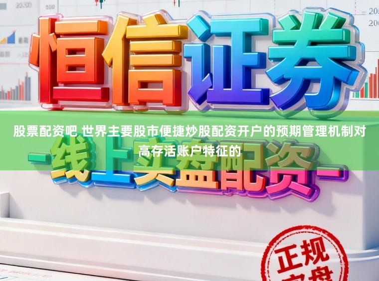 股票配资吧 世界主要股市便捷炒股配资开户的预期管理机制对高存活账户特征的