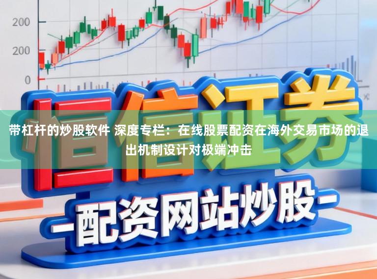 带杠杆的炒股软件 深度专栏:在线股票配资在海外交易市场的退出机制设计对极端冲击