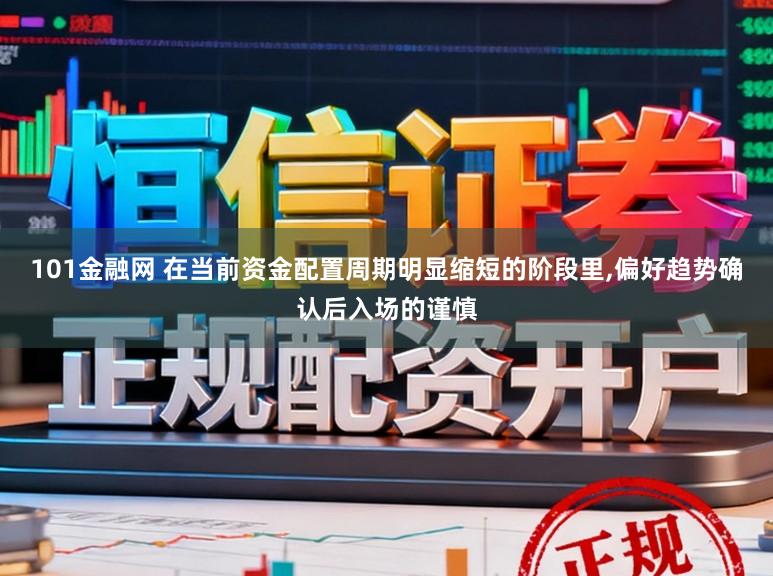 101金融网 在当前资金配置周期明显缩短的阶段里，偏好趋势确认后入场的谨慎