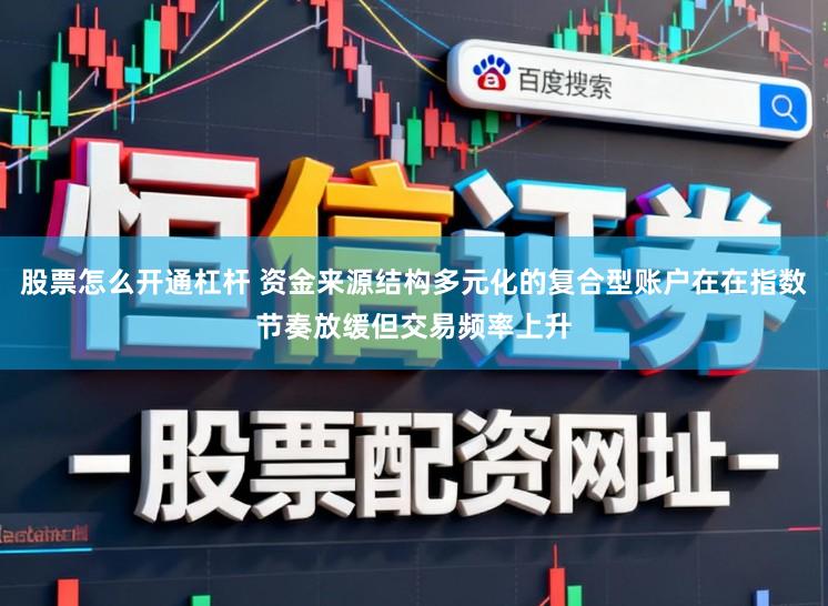 股票怎么开通杠杆 资金来源结构多元化的复合型账户在在指数节奏放缓但交易频率上升