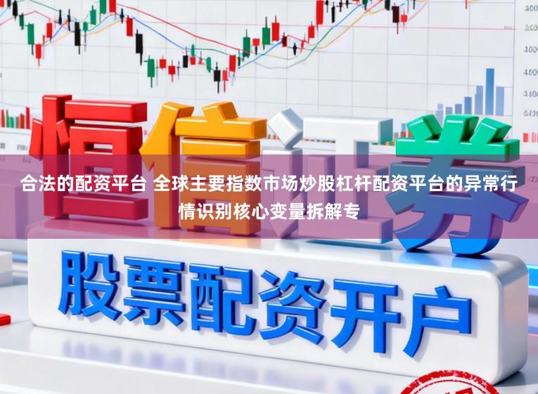 合法的配资平台 全球主要指数市场炒股杠杆配资平台的异常行情识别核心变量拆解专