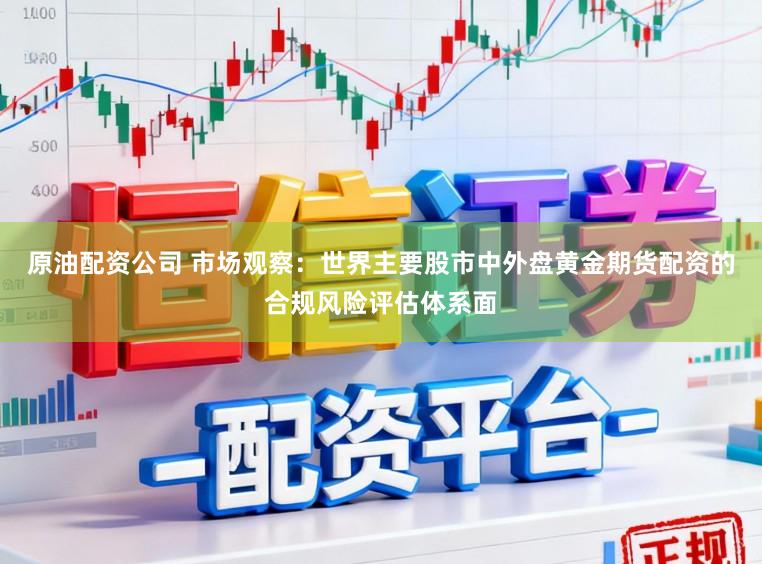 原油配资公司 市场观察：世界主要股市中外盘黄金期货配资的合规风险评估体系面