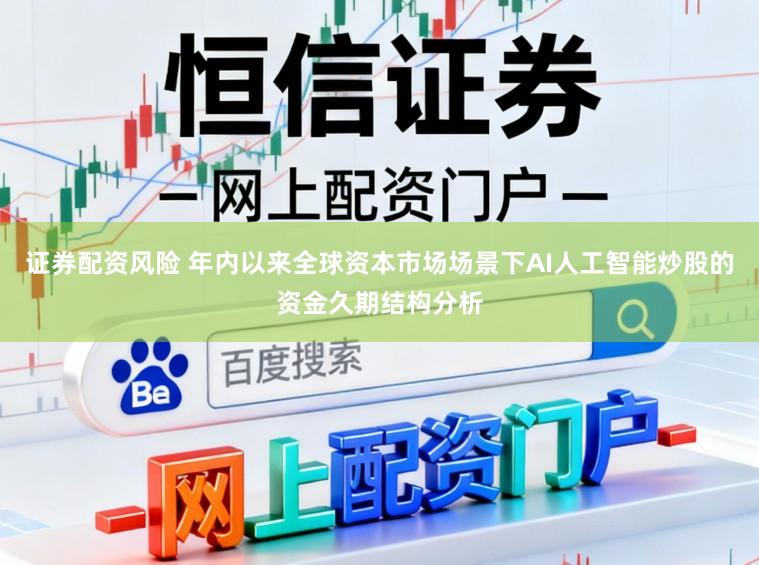 证券配资风险 年内以来全球资本市场场景下AI人工智能炒股的资金久期结构分析