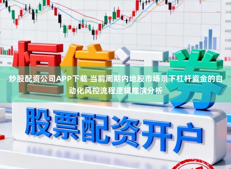 炒股配资公司APP下载 当前周期内地股市场景下杠杆资金的自动化风控流程逻辑推演分析
