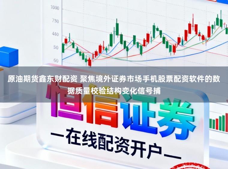 原油期货鑫东财配资 聚焦境外证券市场手机股票配资软件的数据质量校验结构变化信号捕