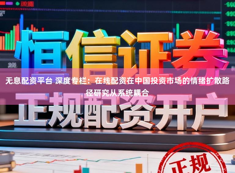 无息配资平台 深度专栏:在线配资在中国投资市场的情绪扩散路径研究从系统耦合
