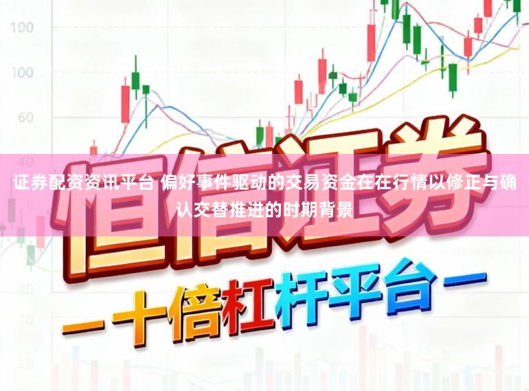 证券配资资讯平台 偏好事件驱动的交易资金在在行情以修正与确认交替推进的时期背景