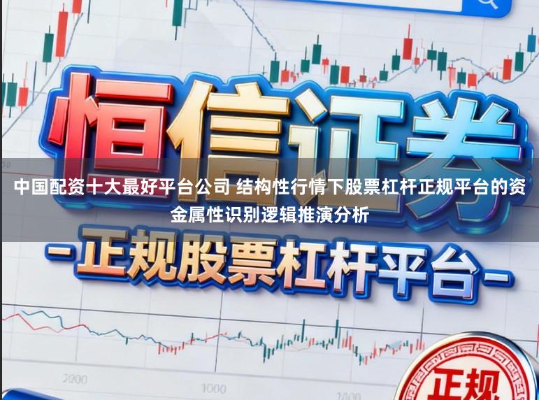 中国配资十大最好平台公司 结构性行情下股票杠杆正规平台的资金属性识别逻辑推演分析