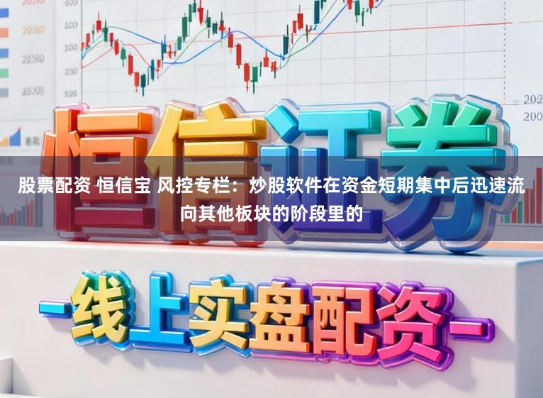 股票配资 恒信宝 风控专栏：炒股软件在资金短期集中后迅速流向其他板块的阶段里的