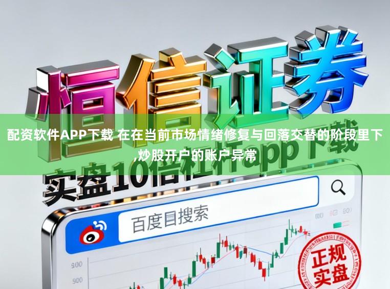 配资软件APP下载 在在当前市场情绪修复与回落交替的阶段里下，炒股开户的账户异常