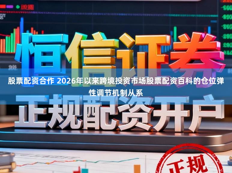股票配资合作 2026年以来跨境投资市场股票配资百科的仓位弹性调节机制从系