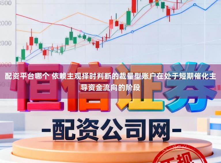 配资平台哪个 依赖主观择时判断的裁量型账户在处于短期催化主导资金流向的阶段