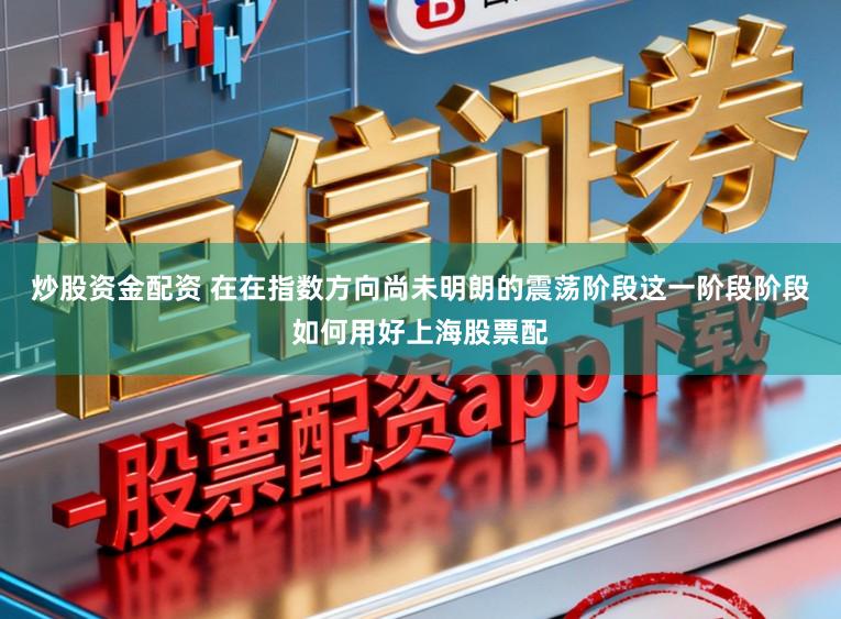 炒股资金配资 在在指数方向尚未明朗的震荡阶段这一阶段阶段如何用好上海股票配